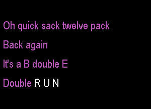Oh quick sack twelve pack

Back again

lfs a B double E
Double R U N