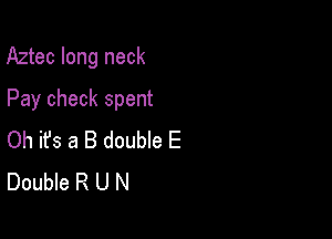 Aztec long neck

Pay check spent
Oh ifs a 8 double E
Double R U N