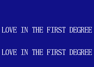 LOVE IN THE FIRST DEGREE

LOVE IN THE FIRST DEGREE