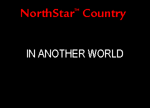 NorthStar' Country

IN ANOTHER WORLD