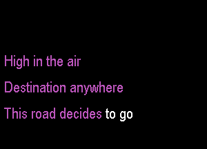 High in the air

Destination anywhere

This road decides to go