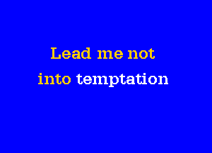 Lead me not

into temptation