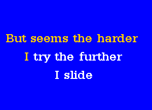 But seems the harder

I try the further
Isude