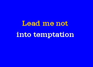 Lead me not

into temptation