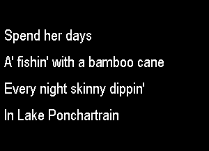 Spend her days

A' fishin' with a bamboo cane

Every night skinny dippin'

In Lake Ponchartrain