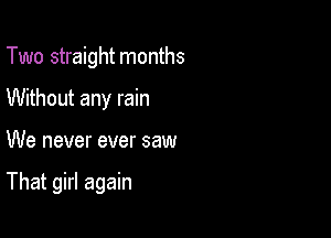 Two straight months

Without any rain
We never ever saw

That girl again