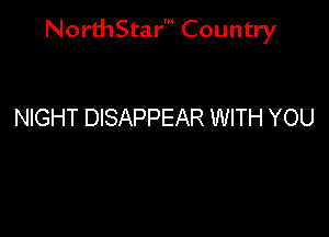 NorthStar' Country

NIGHT DISAPPEAR WITH YOU