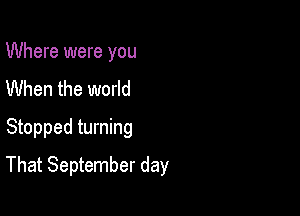 Where were you
When the world
Stopped turning

That September day