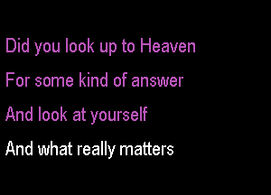 Did you look up to Heaven
For some kind of answer

And look at yourself

And what really matters