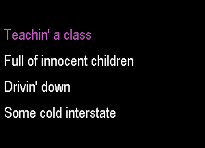 Teachin' a class
Full of innocent children

Drivin' down

Some cold interstate