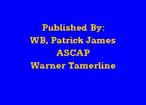 Published Byz
WB. Patrick James

ASCAP
Warner Tamerline
