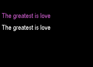 The greatest is love

The greatest is love