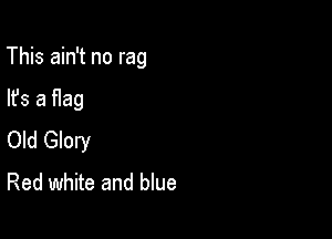 This ain't no rag

lfs a Hag
Old Glory

Red white and blue