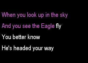 When you look up in the sky
And you see the Eagle fly

You better know

He's headed your way