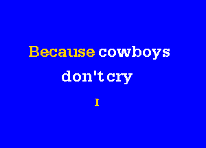 Because cowboys

don't cry

I