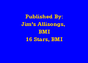 Published Byz
J im's Allisongs.

BMI
16 Stars. BMI
