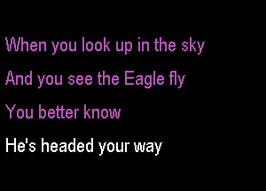 When you look up in the sky
And you see the Eagle fly

You better know

He's headed your way