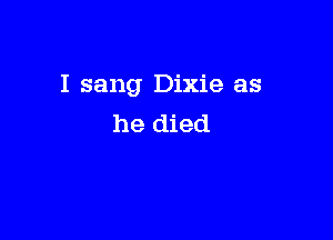 I sang Dixie as

he died