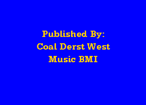 Published Byz
Coal Derst West

Music BMI