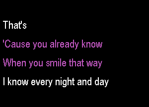 That's

'Cause you already know

When you smile that way

I know every night and day