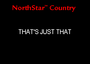 NorthStar' Country

THAT'S JUST THAT