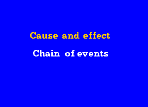 Cause and. effect

Chain of events