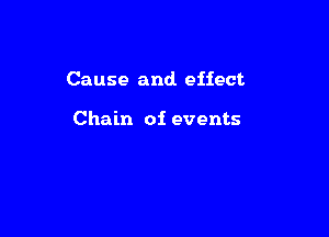 Cause and. effect

Chain of events