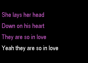 She lays her head
Down on his heart

They are so in love

Yeah they are so in love