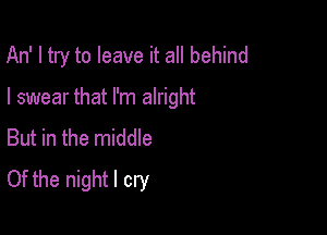 An' I try to leave it all behind

I swear that I'm alright

But in the middle
Of the night I cry