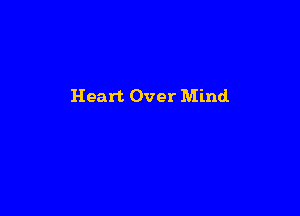 Heart Over Mind