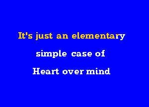 It's just an elementary

simple case of

Heart over mind