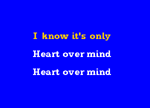 I know it's only

Heart over mind

Heart over mind