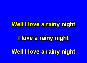 Well I love a rainy night

I love a rainy night

Well I love a rainy night