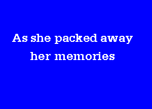 As she packed away

her memories
