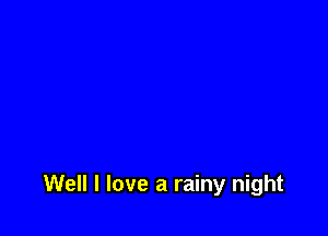 Well I love a rainy night