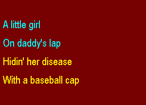 A little girl
On daddy's lap

Hidin' her disease
With a baseball cap