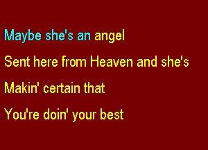 Maybe she's an angel

Sent here from Heaven and she's
Makin' certain that

You're doin' your best