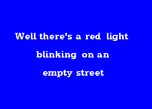 Well there's a red. light

blinking on an

empty street