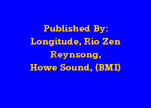 Published Byz
Longitude. Rio Zen

Reynsong.
Howe Sound. (BMI)