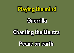Playing the mind

Guerrilla

Chanting the Mantra

Peace on earth