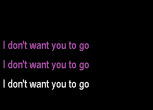 I don't want you to go

I don't want you to go

I don't want you to go