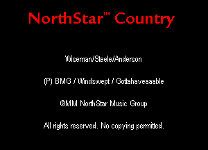 Nord-IStarm Country

UhisemanJSteeleandemon
(P) BMG fUUindsuuepU Gomhaveaaable

wdhd NorihStar Musnc Group

NI nghts reserved, No copying pennted