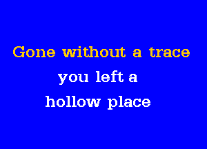 Gone Without a trace
you left a

hollow place