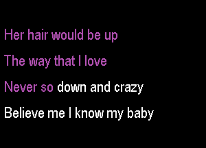 Her hair would be up
The way that I love

Never so down and crazy

Believe me I know my baby
