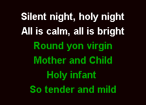 Silent night, holy night
All is calm, all is bright