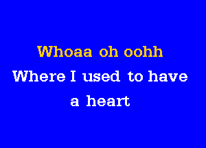 Whoaa oh oohh

Where I used to have
a heart