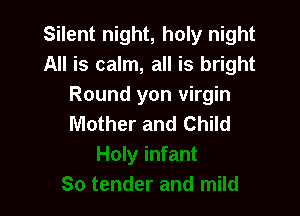 Silent night, holy night
All is calm, all is bright
Round yon virgin

Mother and Child