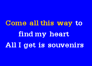 Come all this way to
findmy heart
A111 get is souvenirs