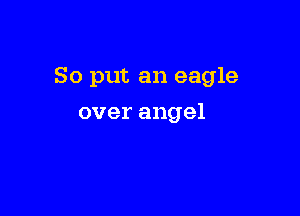 So put an eagle

over angel