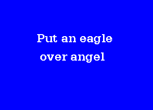 Put an eagle

over angel